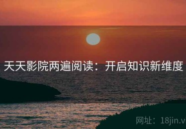 天天影院两遍阅读：开启知识新维度