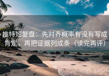 推特短复盘：先对齐概率有没有写成肯定，再把证据列成条（读完再评）