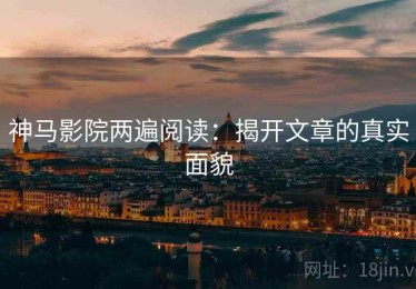神马影院两遍阅读：揭开文章的真实面貌