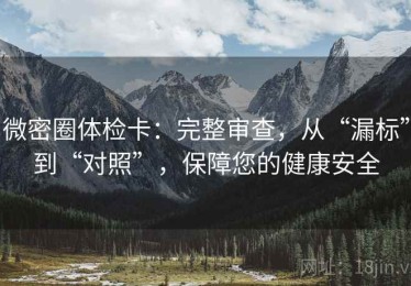 微密圈体检卡：完整审查，从“漏标”到“对照”，保障您的健康安全