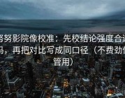 努努影院像校准：先校结论强度合适吗，再把对比写成同口径（不费劲但管用）