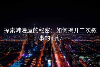 探索韩漫屋的秘密：如何揭开二次叙事的面纱