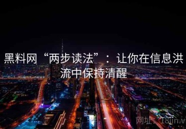 黑料网“两步读法”：让你在信息洪流中保持清醒