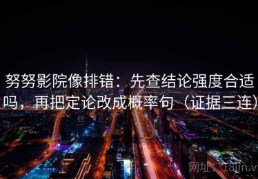 努努影院像排错：先查结论强度合适吗，再把定论改成概率句（证据三连）