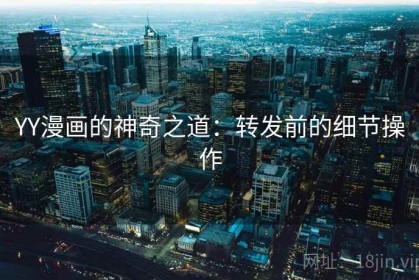 YY漫画的神奇之道：转发前的细节操作
