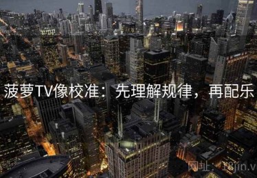 菠萝TV像校准：先理解规律，再配乐