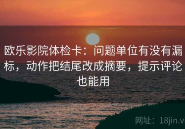 欧乐影院体检卡：问题单位有没有漏标，动作把结尾改成摘要，提示评论也能用