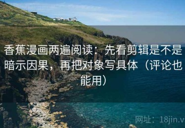 香蕉漫画两遍阅读：先看剪辑是不是暗示因果，再把对象写具体（评论也能用）