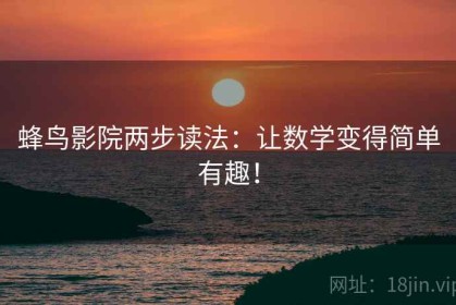 蜂鸟影院两步读法：让数学变得简单有趣！