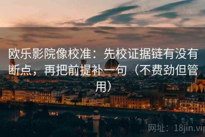 欧乐影院像校准：先校证据链有没有断点，再把前提补一句（不费劲但管用）