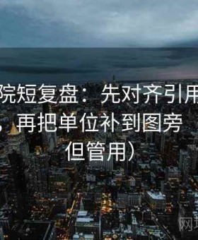 星辰影院短复盘：先对齐引用有没有被截断，再把单位补到图旁（不费劲但管用）
