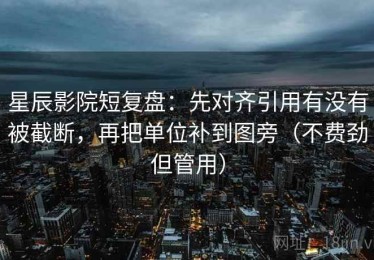 星辰影院短复盘：先对齐引用有没有被截断，再把单位补到图旁（不费劲但管用）
