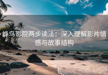蜂鸟影院两步读法：深入理解影片情感与故事结构