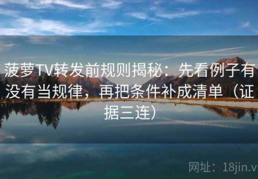 菠萝TV转发前规则揭秘：先看例子有没有当规律，再把条件补成清单（证据三连）