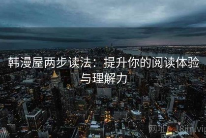 韩漫屋两步读法：提升你的阅读体验与理解力