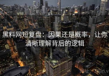 黑料网短复盘：因果还是概率，让你清晰理解背后的逻辑