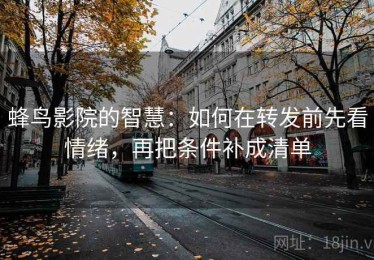 蜂鸟影院的智慧：如何在转发前先看情绪，再把条件补成清单