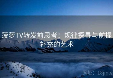 菠萝TV转发前思考：规律探寻与前提补充的艺术