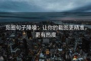 觅圈句子降噪：让你的截图更精准，更有热度