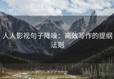 人人影视句子降噪：高效写作的提纲法则