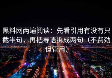 黑料网两遍阅读：先看引用有没有只截半句，再把导语拆成两句（不费劲但管用）