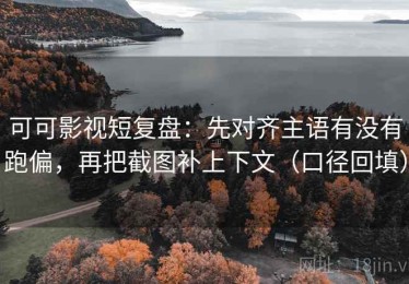 可可影视短复盘：先对齐主语有没有跑偏，再把截图补上下文（口径回填）