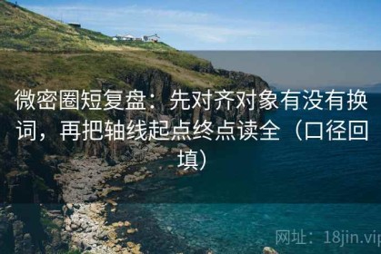 微密圈短复盘：先对齐对象有没有换词，再把轴线起点终点读全（口径回填）