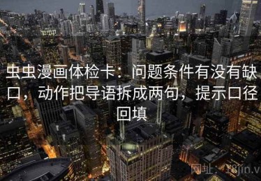 虫虫漫画体检卡：问题条件有没有缺口，动作把导语拆成两句，提示口径回填