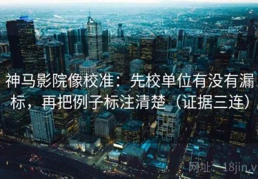 神马影院像校准：先校单位有没有漏标，再把例子标注清楚（证据三连）