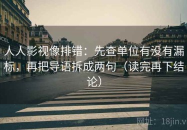 人人影视像排错：先查单位有没有漏标，再把导语拆成两句（读完再下结论）
