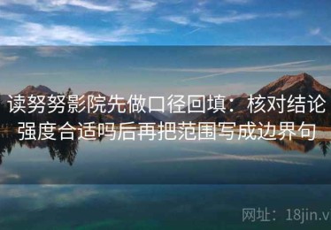 读努努影院先做口径回填：核对结论强度合适吗后再把范围写成边界句