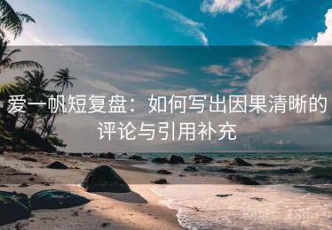 爱一帆短复盘：如何写出因果清晰的评论与引用补充