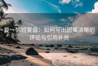 爱一帆短复盘：如何写出因果清晰的评论与引用补充