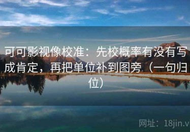 可可影视像校准：先校概率有没有写成肯定，再把单位补到图旁（一句归位）