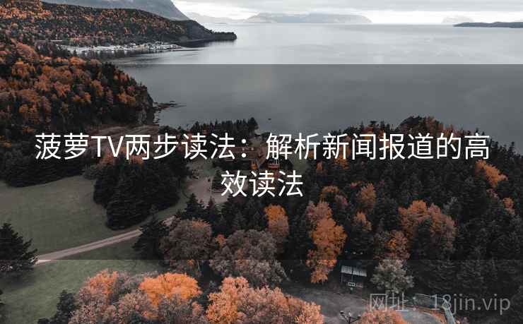 菠萝TV两步读法:解析新闻报道的高效读法 菠萝TV两步读法:解析新闻报道的高效读法