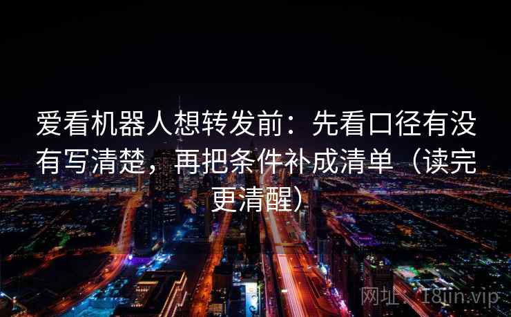 爱看机器人想转发前:先看口径有没有写清楚,再把条件补成清单(读完更清醒) 爱看机器人想转发前:先看口径有没有写清楚,再把条件补成清单(读完更清醒)