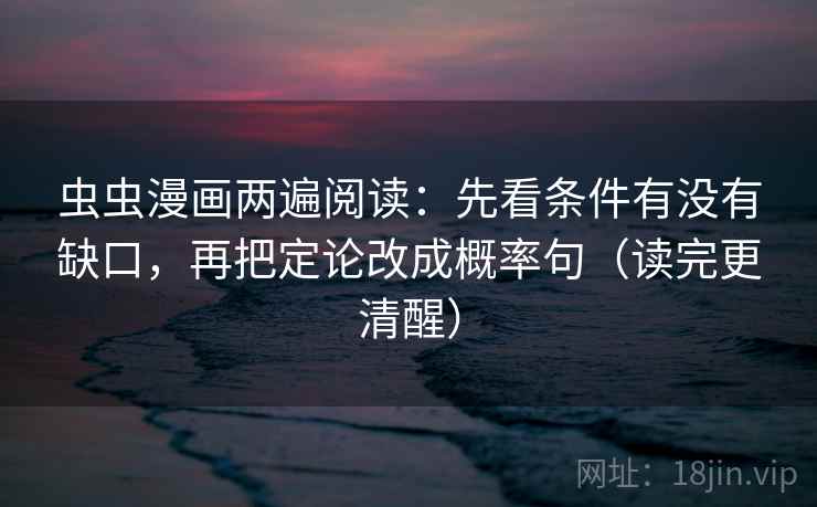 虫虫漫画两遍阅读：先看条件有没有缺口，再把定论改成概率句（读完更清醒）