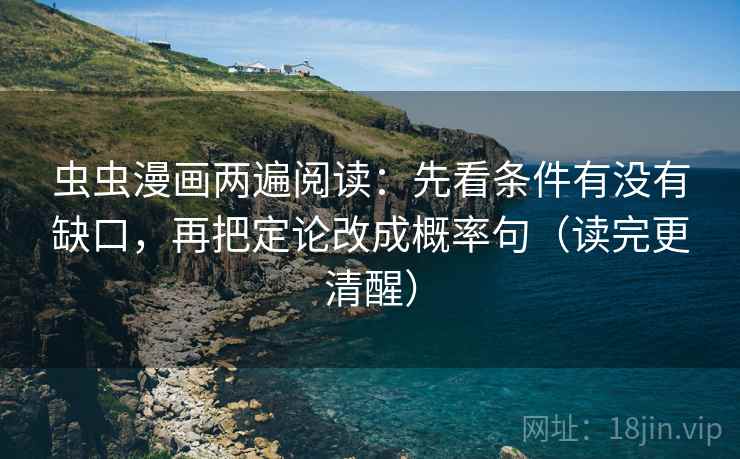 虫虫漫画两遍阅读：先看条件有没有缺口，再把定论改成概率句（读完更清醒）