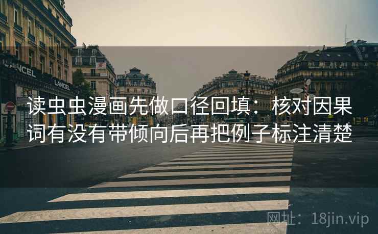 读虫虫漫画先做口径回填：核对因果词有没有带倾向后再把例子标注清楚