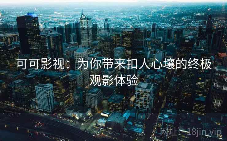 可可影视：为你带来扣人心壤的终极观影体验