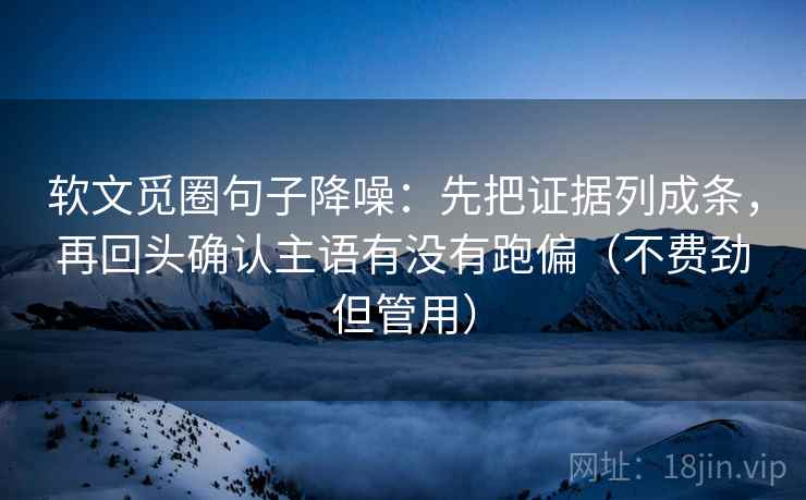软文觅圈句子降噪：先把证据列成条，再回头确认主语有没有跑偏（不费劲但管用）