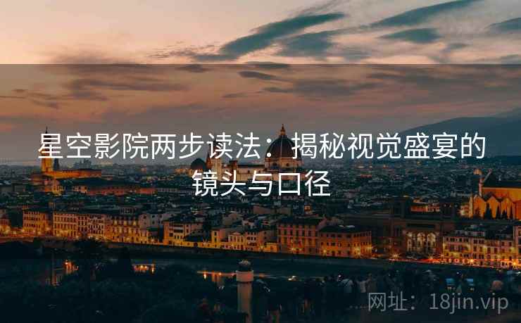 星空影院两步读法:揭秘视觉盛宴的镜头与口径 星空影院两步读法:揭秘视觉盛宴的镜头与口径
