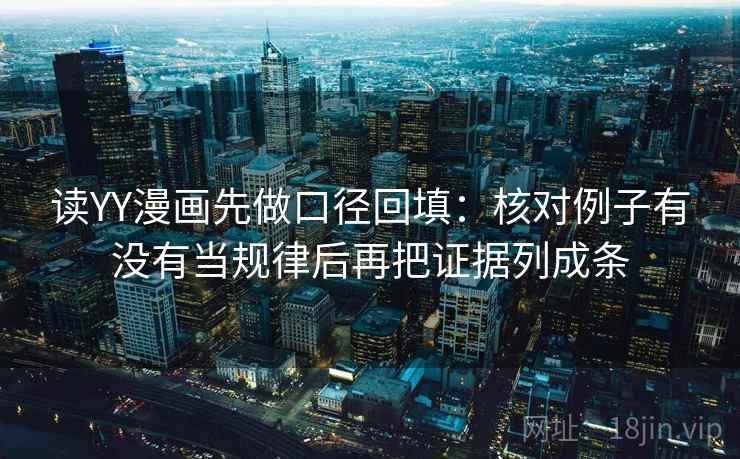 读YY漫画先做口径回填:核对例子有没有当规律后再把证据列成条 读YY漫画先做口径回填:核对例子有没有当规律后再把证据列成条