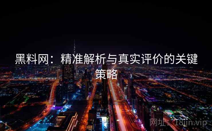 黑料网:精准解析与真实评价的关键策略 黑料网:精准解析与真实评价的关键策略