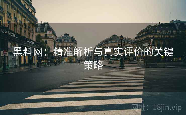 黑料网:精准解析与真实评价的关键策略 黑料网:精准解析与真实评价的关键策略