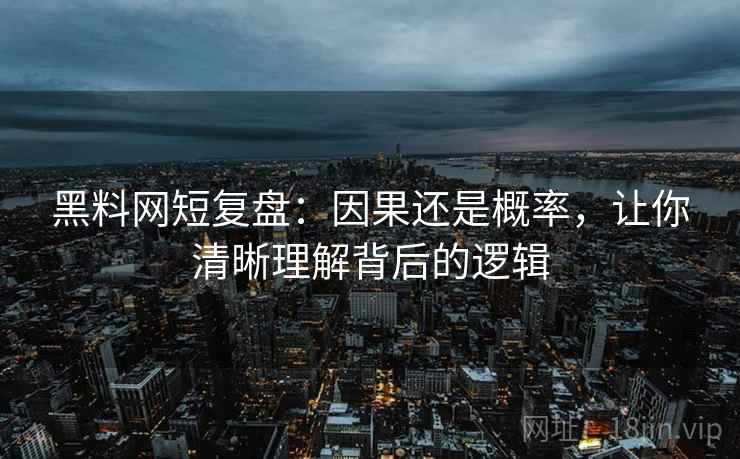 黑料网短复盘：因果还是概率，让你清晰理解背后的逻辑