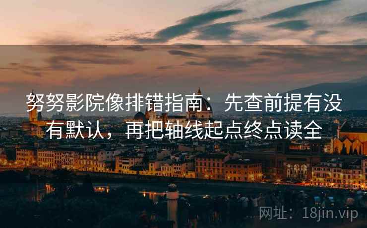 努努影院像排错指南：先查前提有没有默认，再把轴线起点终点读全