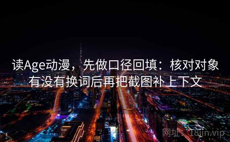 读Age动漫，先做口径回填：核对对象有没有换词后再把截图补上下文