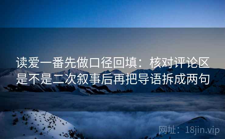 读爱一番先做口径回填：核对评论区是不是二次叙事后再把导语拆成两句