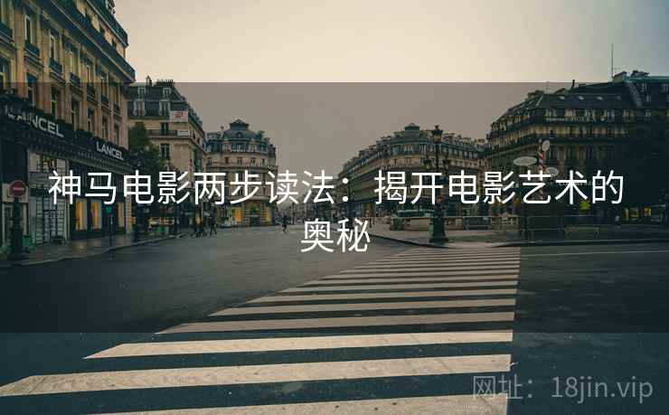 神马电影两步读法：揭开电影艺术的奥秘